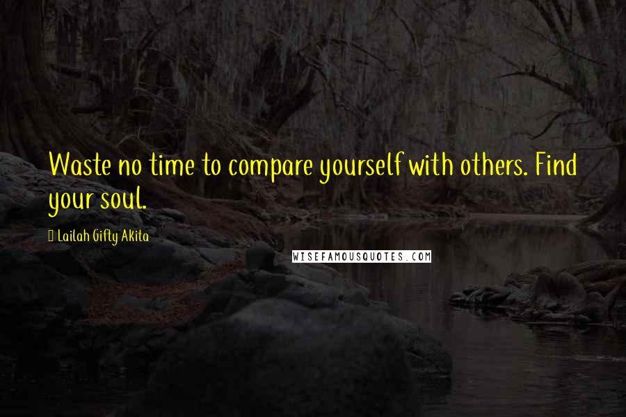 Lailah Gifty Akita Quotes: Waste no time to compare yourself with others. Find your soul.