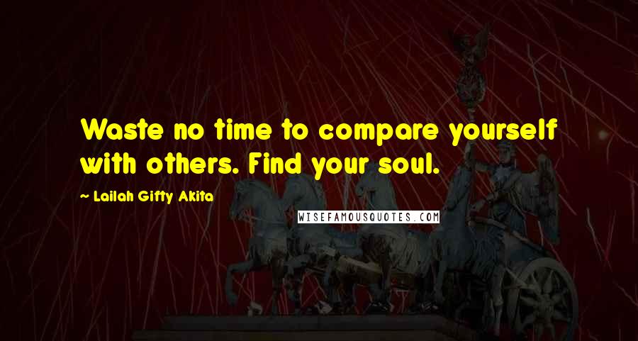 Lailah Gifty Akita Quotes: Waste no time to compare yourself with others. Find your soul.