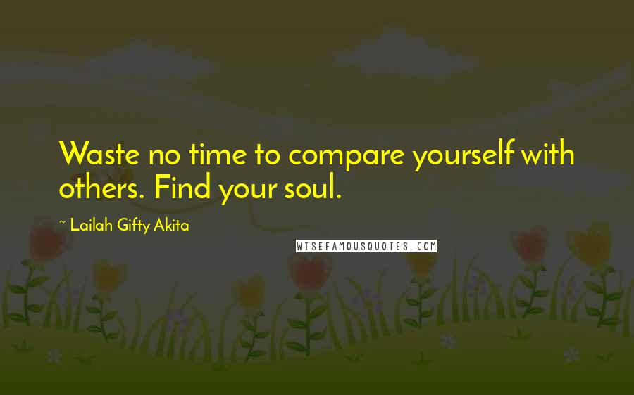 Lailah Gifty Akita Quotes: Waste no time to compare yourself with others. Find your soul.