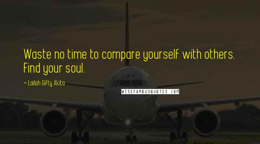 Lailah Gifty Akita Quotes: Waste no time to compare yourself with others. Find your soul.