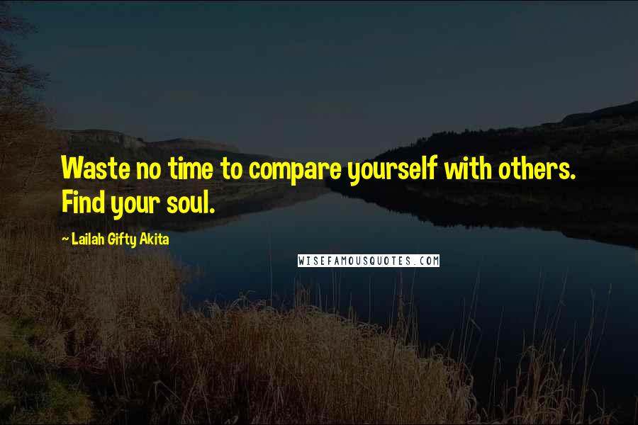 Lailah Gifty Akita Quotes: Waste no time to compare yourself with others. Find your soul.