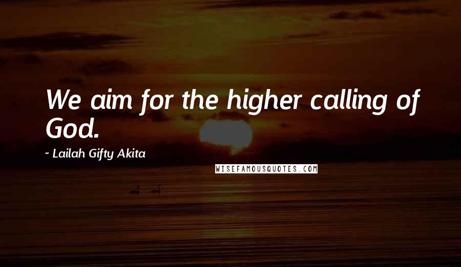 Lailah Gifty Akita Quotes: We aim for the higher calling of God.