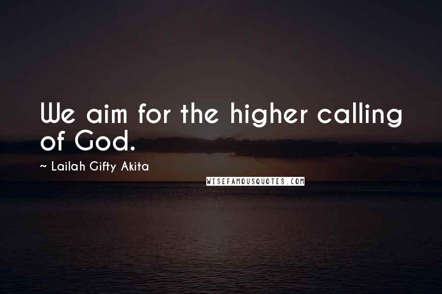 Lailah Gifty Akita Quotes: We aim for the higher calling of God.