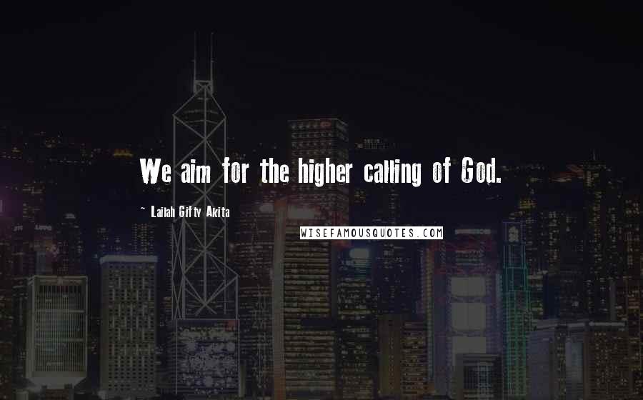 Lailah Gifty Akita Quotes: We aim for the higher calling of God.