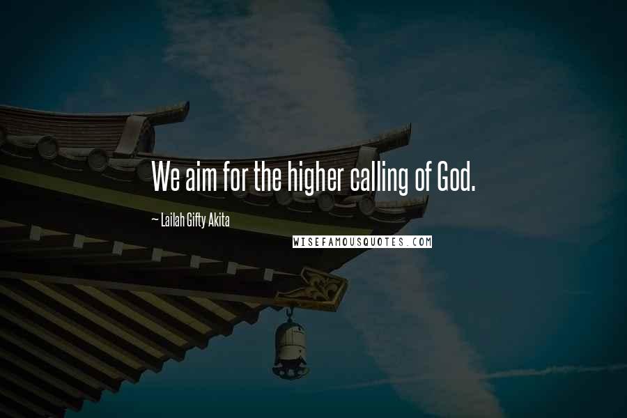 Lailah Gifty Akita Quotes: We aim for the higher calling of God.