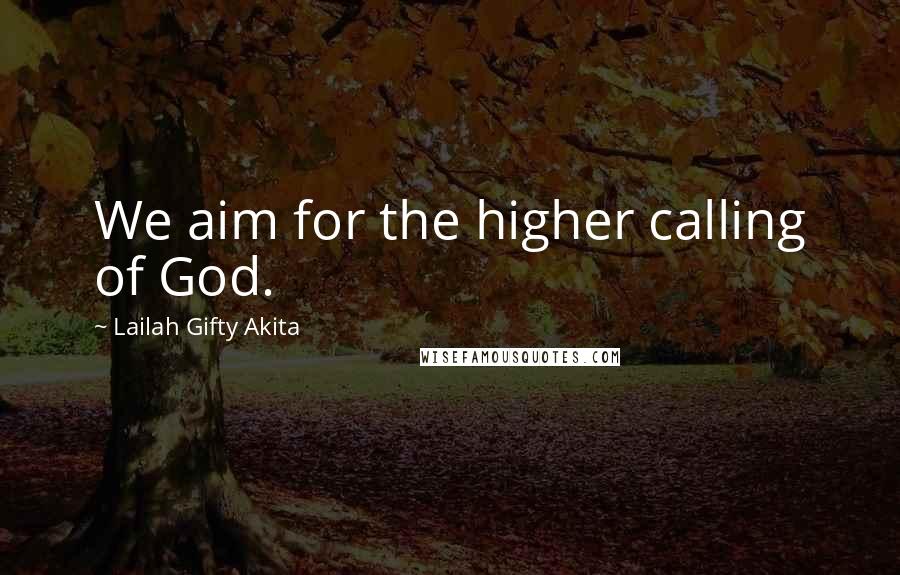 Lailah Gifty Akita Quotes: We aim for the higher calling of God.