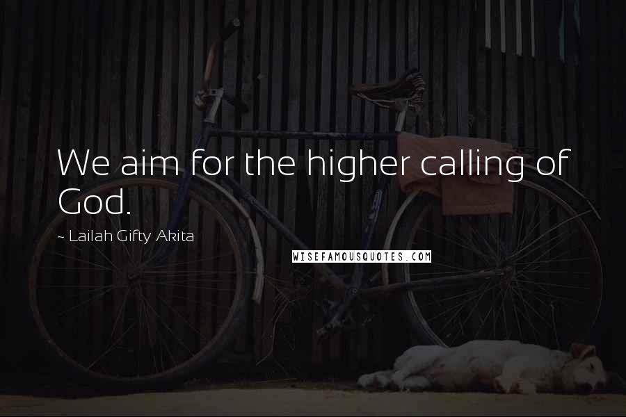 Lailah Gifty Akita Quotes: We aim for the higher calling of God.