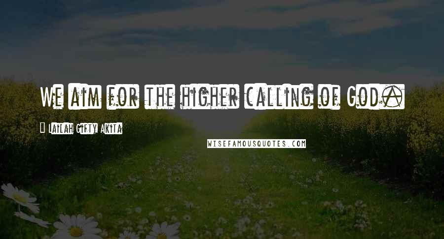 Lailah Gifty Akita Quotes: We aim for the higher calling of God.