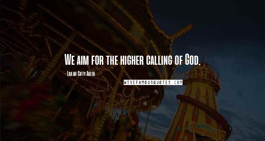 Lailah Gifty Akita Quotes: We aim for the higher calling of God.