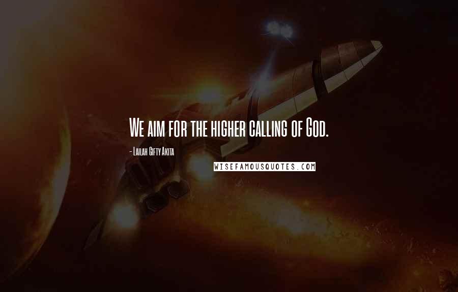 Lailah Gifty Akita Quotes: We aim for the higher calling of God.