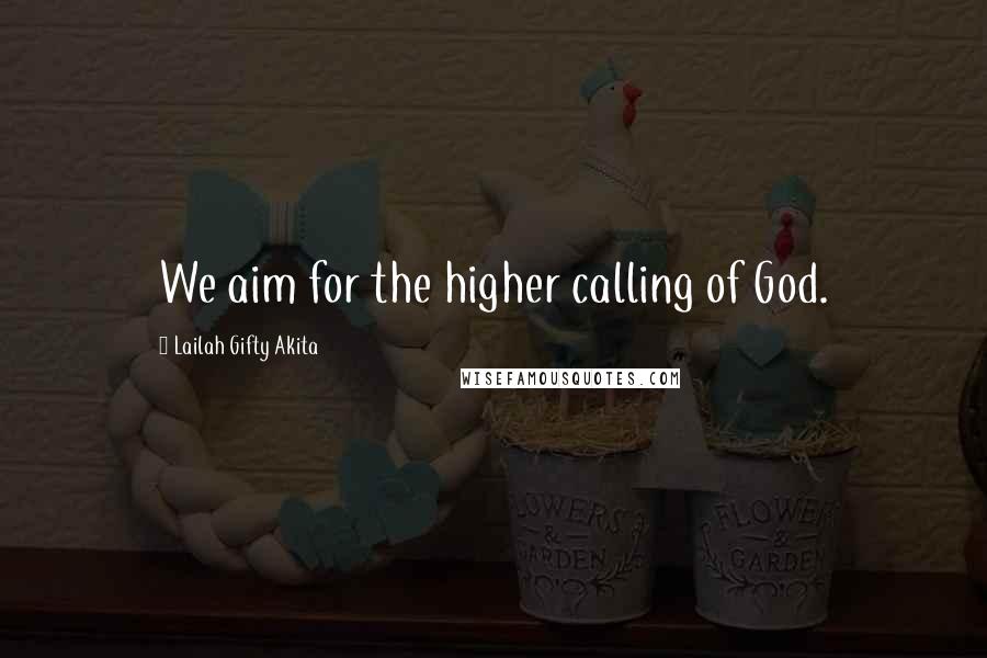 Lailah Gifty Akita Quotes: We aim for the higher calling of God.