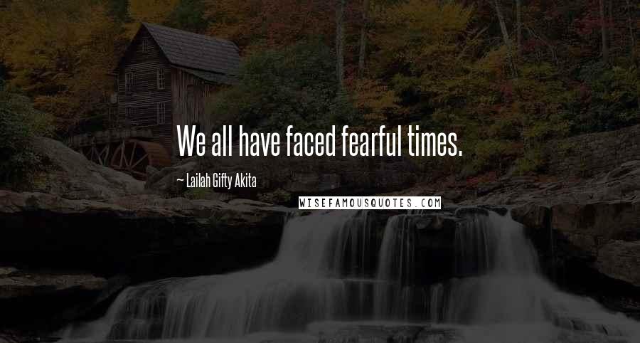 Lailah Gifty Akita Quotes: We all have faced fearful times.