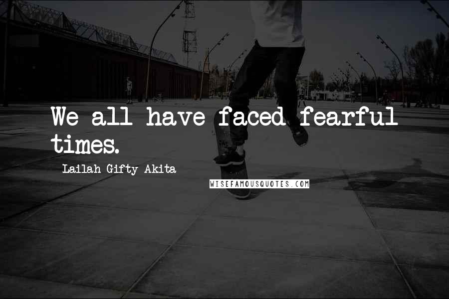 Lailah Gifty Akita Quotes: We all have faced fearful times.