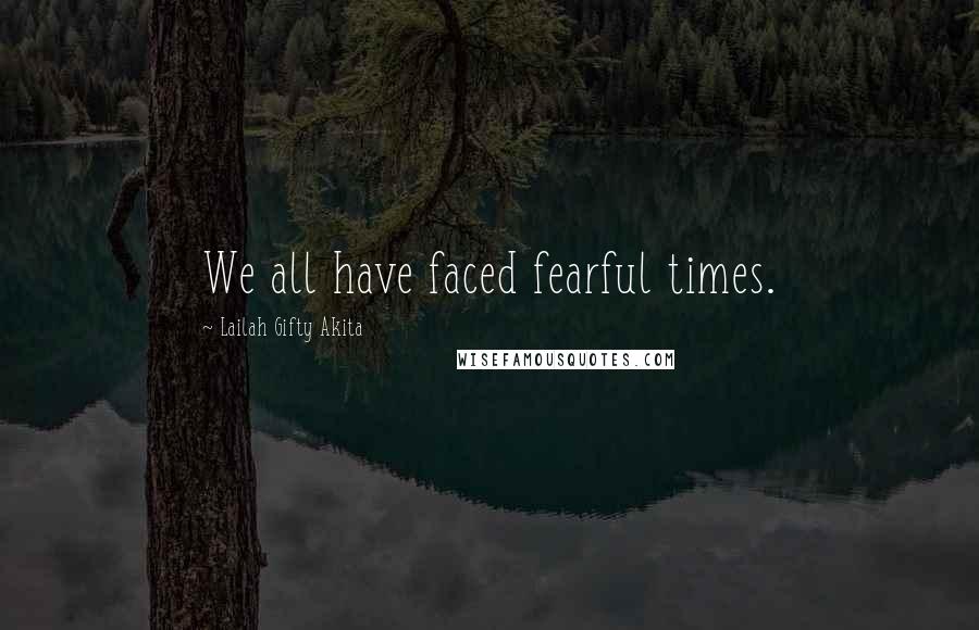 Lailah Gifty Akita Quotes: We all have faced fearful times.