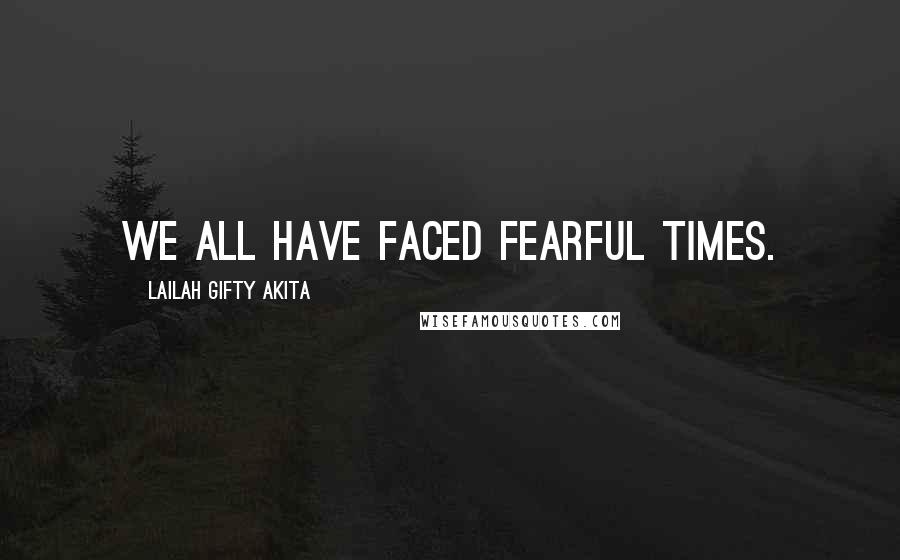 Lailah Gifty Akita Quotes: We all have faced fearful times.