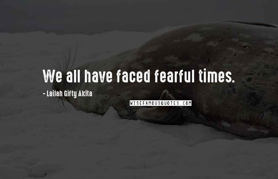 Lailah Gifty Akita Quotes: We all have faced fearful times.
