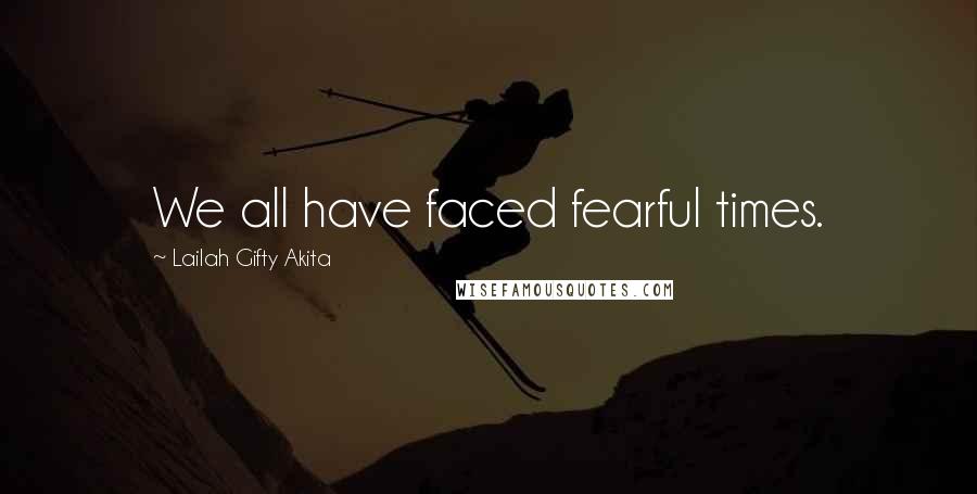 Lailah Gifty Akita Quotes: We all have faced fearful times.