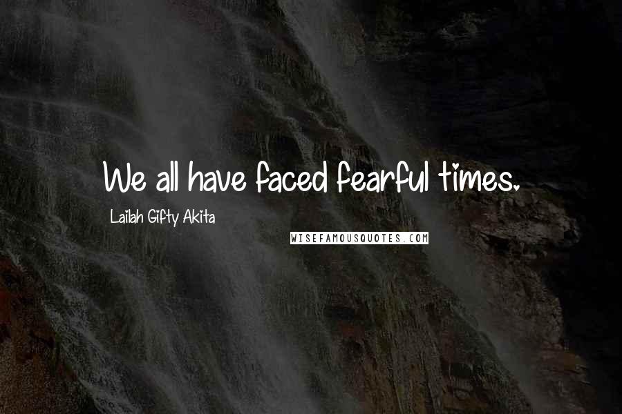 Lailah Gifty Akita Quotes: We all have faced fearful times.