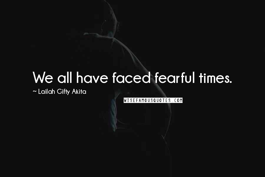 Lailah Gifty Akita Quotes: We all have faced fearful times.