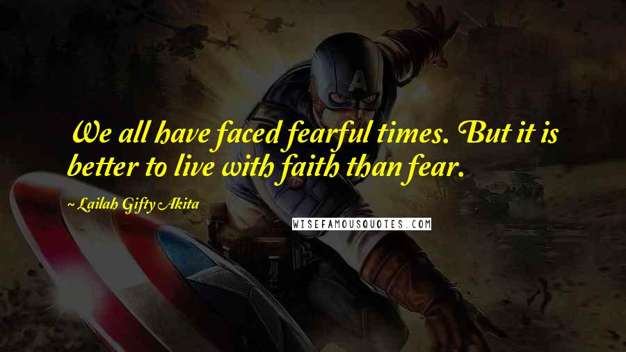 Lailah Gifty Akita Quotes: We all have faced fearful times. But it is better to live with faith than fear.