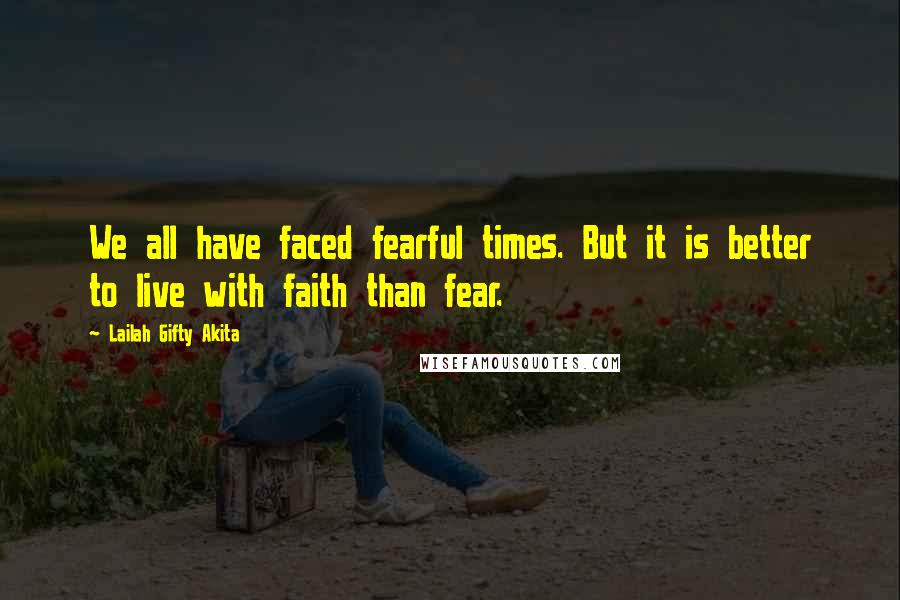 Lailah Gifty Akita Quotes: We all have faced fearful times. But it is better to live with faith than fear.