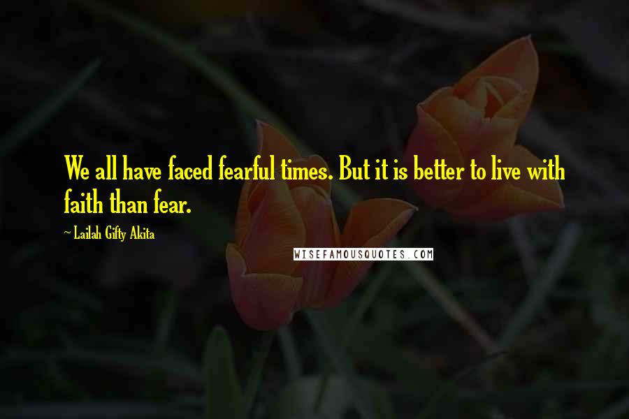Lailah Gifty Akita Quotes: We all have faced fearful times. But it is better to live with faith than fear.