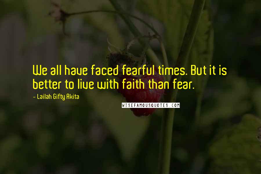 Lailah Gifty Akita Quotes: We all have faced fearful times. But it is better to live with faith than fear.