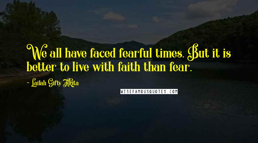 Lailah Gifty Akita Quotes: We all have faced fearful times. But it is better to live with faith than fear.