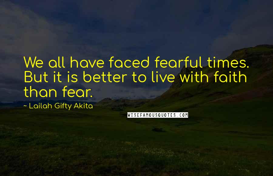 Lailah Gifty Akita Quotes: We all have faced fearful times. But it is better to live with faith than fear.