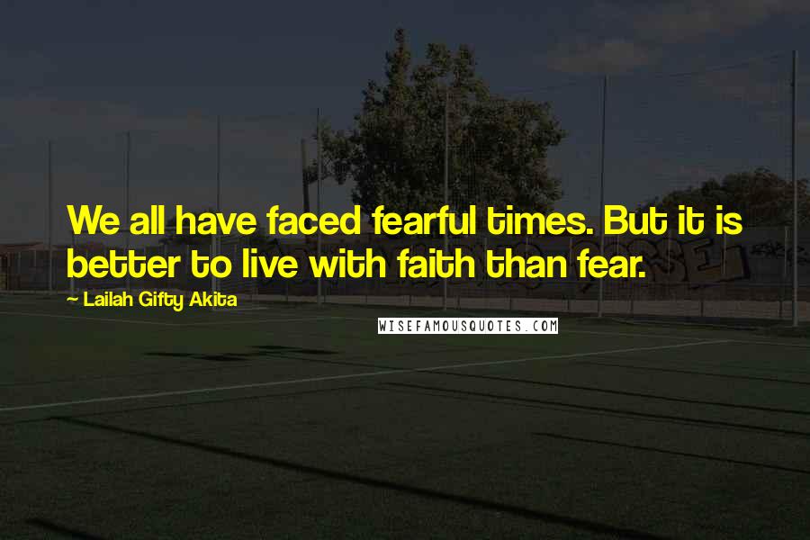 Lailah Gifty Akita Quotes: We all have faced fearful times. But it is better to live with faith than fear.