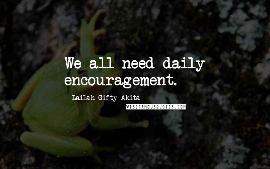 Lailah Gifty Akita Quotes: We all need daily encouragement.