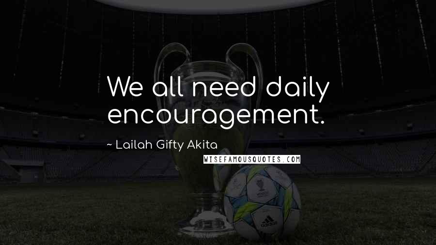 Lailah Gifty Akita Quotes: We all need daily encouragement.