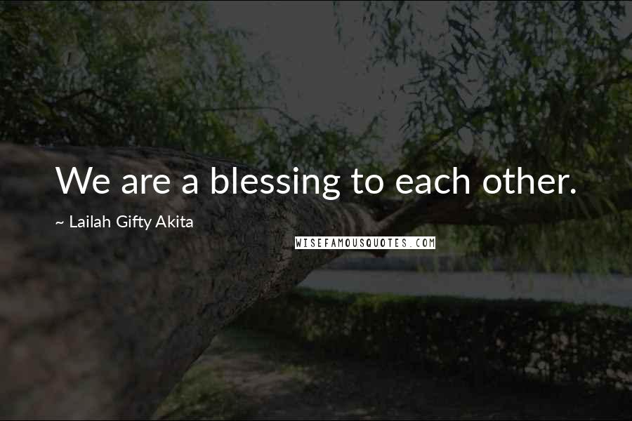 Lailah Gifty Akita Quotes: We are a blessing to each other.