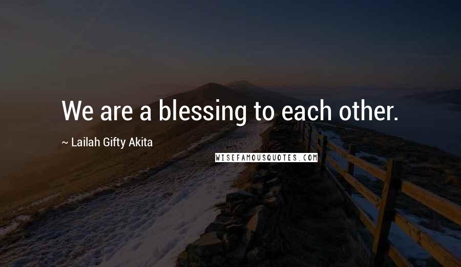 Lailah Gifty Akita Quotes: We are a blessing to each other.