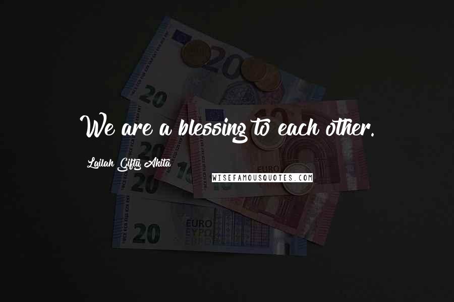 Lailah Gifty Akita Quotes: We are a blessing to each other.