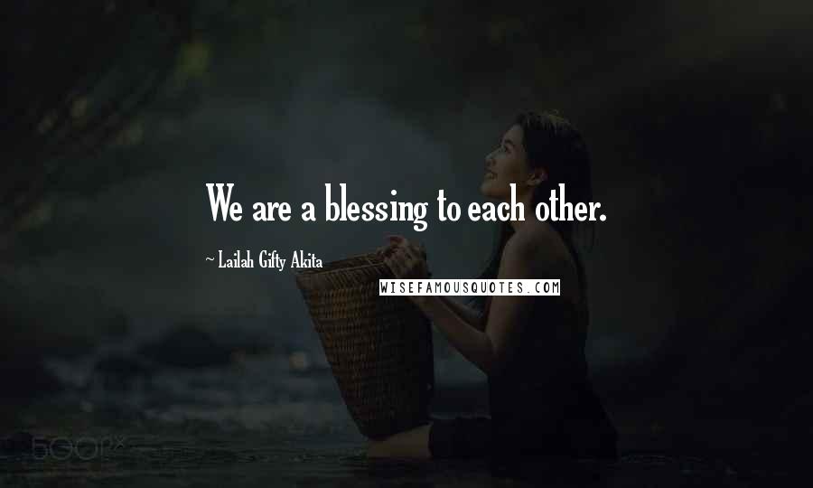 Lailah Gifty Akita Quotes: We are a blessing to each other.