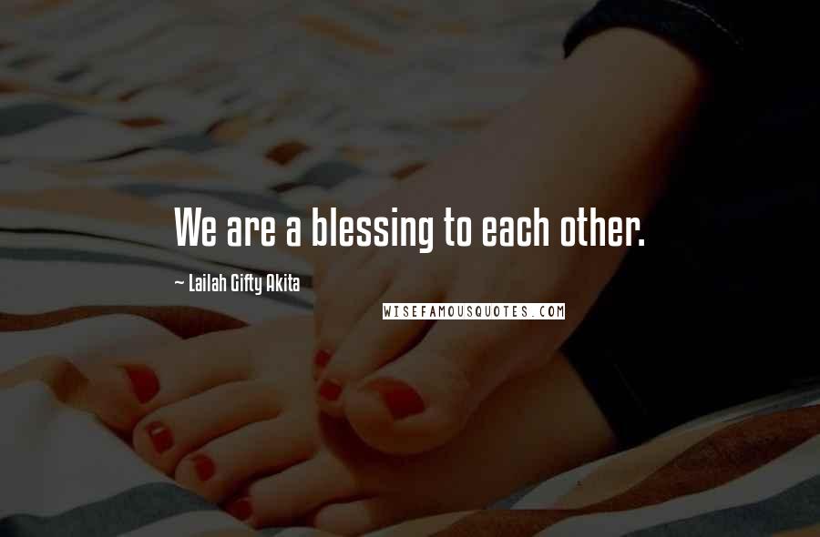 Lailah Gifty Akita Quotes: We are a blessing to each other.