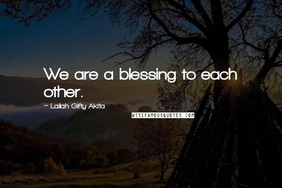 Lailah Gifty Akita Quotes: We are a blessing to each other.