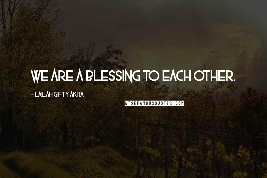 Lailah Gifty Akita Quotes: We are a blessing to each other.