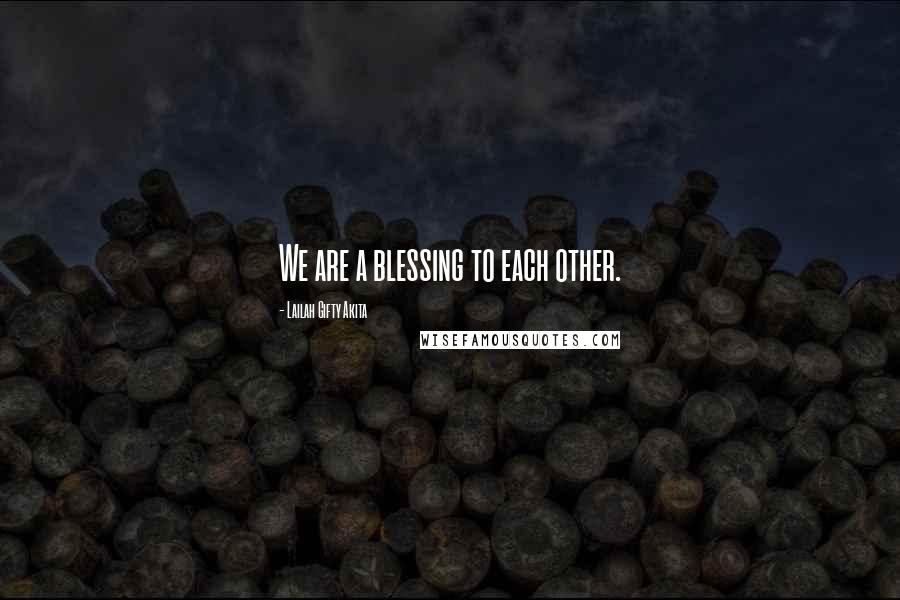 Lailah Gifty Akita Quotes: We are a blessing to each other.