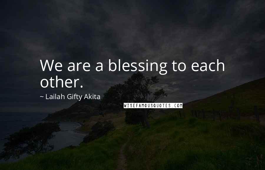 Lailah Gifty Akita Quotes: We are a blessing to each other.