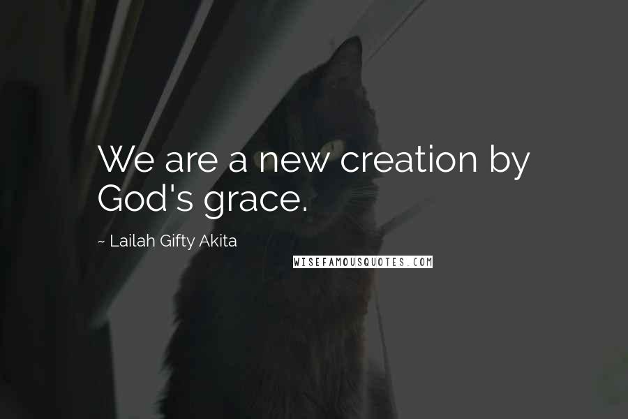 Lailah Gifty Akita Quotes: We are a new creation by God's grace.