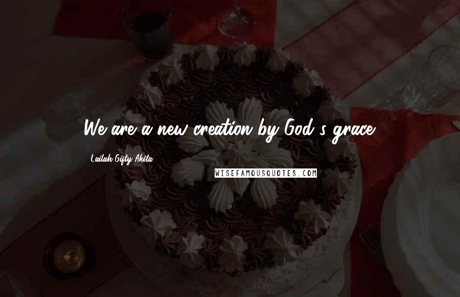 Lailah Gifty Akita Quotes: We are a new creation by God's grace.