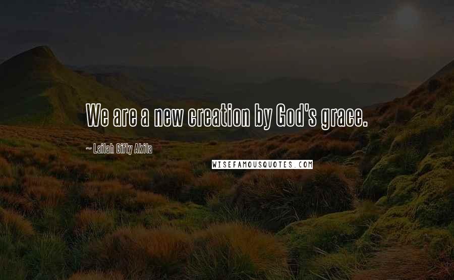 Lailah Gifty Akita Quotes: We are a new creation by God's grace.