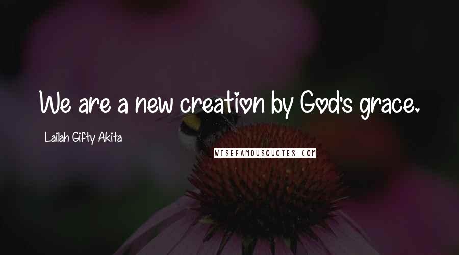 Lailah Gifty Akita Quotes: We are a new creation by God's grace.