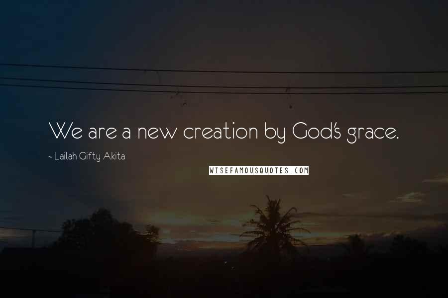 Lailah Gifty Akita Quotes: We are a new creation by God's grace.