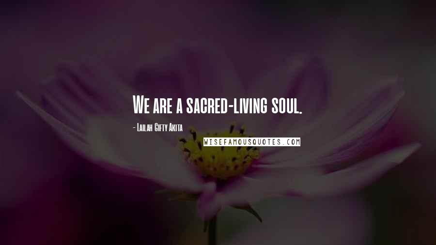 Lailah Gifty Akita Quotes: We are a sacred-living soul.