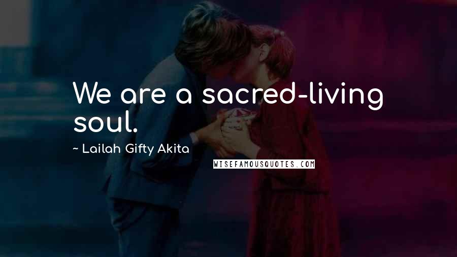 Lailah Gifty Akita Quotes: We are a sacred-living soul.