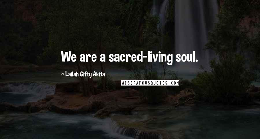 Lailah Gifty Akita Quotes: We are a sacred-living soul.