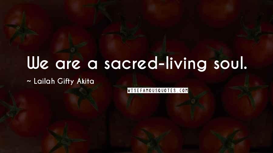 Lailah Gifty Akita Quotes: We are a sacred-living soul.